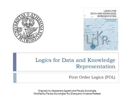 LDK R Logics for Data and Knowledge Representation First Order Logics (FOL) Originally by Alessandro Agostini and Fausto Giunchiglia Modified by Fausto.
