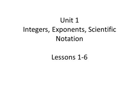 Unit 1 Integers, Exponents, Scientific Notation Lessons 1-6.