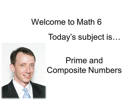 Welcome to Math 6 Today’s subject is… Prime and Composite Numbers.