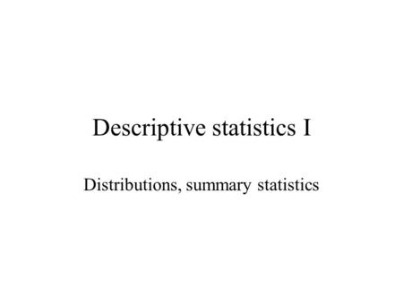 Descriptive statistics I Distributions, summary statistics.