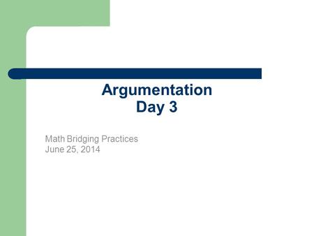 Argumentation Day 3 Math Bridging Practices June 25, 2014.