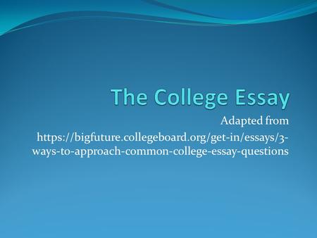 Adapted from https://bigfuture.collegeboard.org/get-in/essays/3- ways-to-approach-common-college-essay-questions.