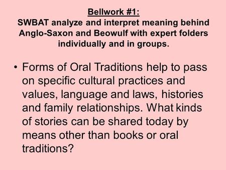 Bellwork #1: SWBAT analyze and interpret meaning behind Anglo-Saxon and Beowulf with expert folders individually and in groups. Forms of Oral Traditions.