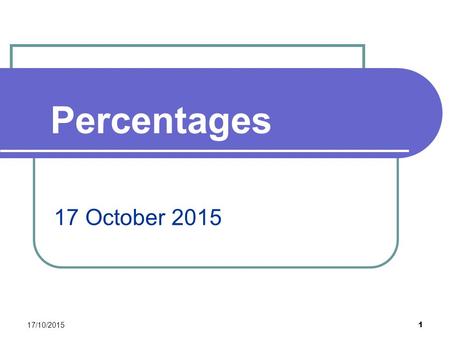 Percentages 17/10/2015 1 17 October 2015. Contents Converting between Fractions Decimals and Percentages Finding a Percentage 17/10/2015 2.