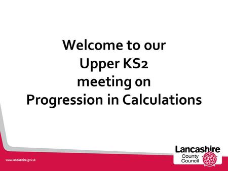 Welcome to our Upper KS2 meeting 0n Progression in Calculations.