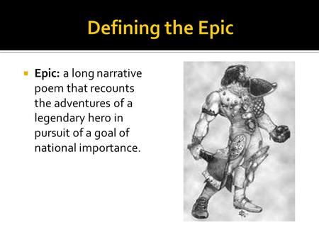 Defining the Epic Epic: a long narrative poem that recounts the adventures of a legendary hero in pursuit of a goal of national importance.