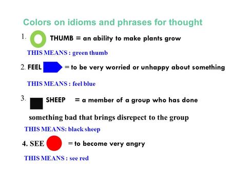 Colors on idioms and phrases for thought 4. SEE= to become very angry THIS MEANS : see red 1. 1. THUMB = an ability to make plants grow THIS MEANS : green.