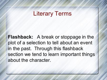 Literary Terms Flashback:A break or stoppage in the plot of a selection to tell about an event in the past. Through this flashback section we tend to learn.