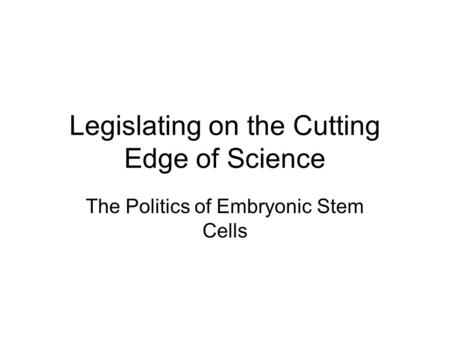 Legislating on the Cutting Edge of Science The Politics of Embryonic Stem Cells.