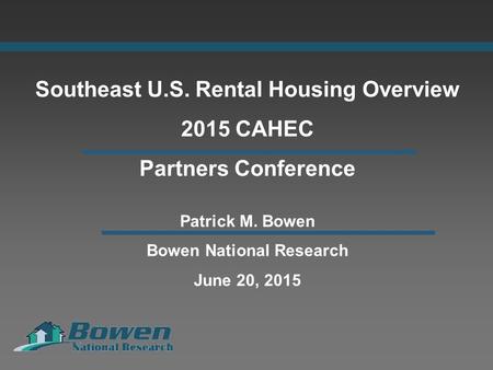 Southeast U.S. Rental Housing Overview 2015 CAHEC Partners Conference Patrick M. Bowen Bowen National Research June 20, 2015.