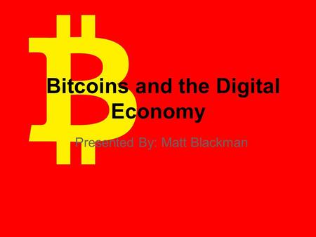 Bitcoins and the Digital Economy Presented By: Matt Blackman.