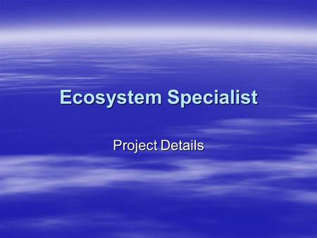 Ecosystem Specialist Project Details. Your Challenge  You are an environmental biologist. Your task is to research one type of ecosystem found in the.
