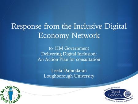 Response from the Inclusive Digital Economy Network to HM Government Delivering Digital Inclusion: An Action Plan for consultation Leela Damodaran Loughborough.