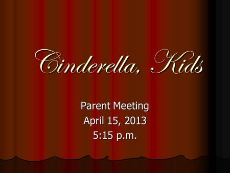 Cinderella, Kids Parent Meeting April 15, 2013 5:15 p.m.
