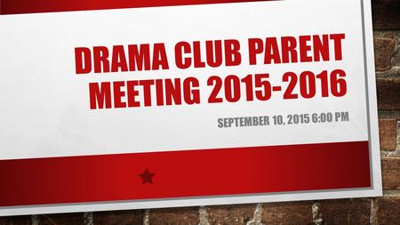 DRAMA CLUB PARENT MEETING 2015-2016 SEPTEMBER 10, 2015 6:00 PM.