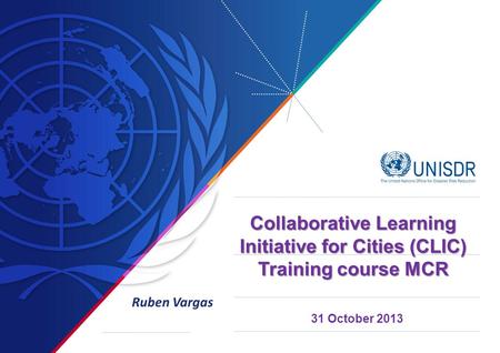 31 October 2013 Collaborative Learning Initiative for Cities (CLIC) Training course MCR Ruben Vargas.