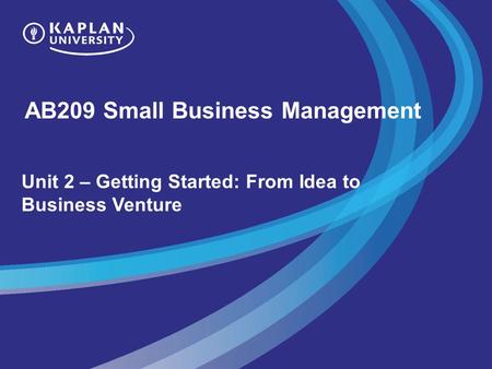 AB209 Small Business Management Unit 2 – Getting Started: From Idea to Business Venture.
