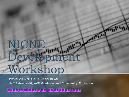 NICNE Development Workshop DEVELOPING A BUSINESS PLAN Jeff Fahrenwald, AVP Graduate and Community Education.