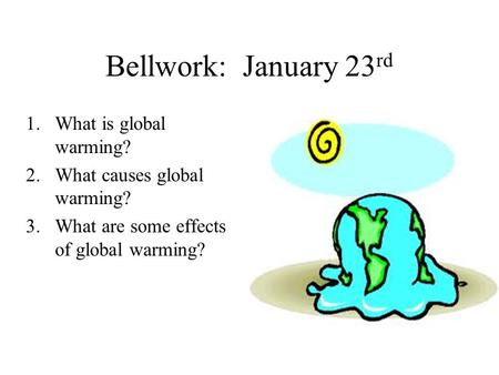 Bellwork: January 23 rd 1.What is global warming? 2.What causes global warming? 3.What are some effects of global warming?
