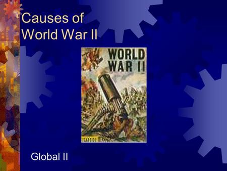 Causes of World War II Global II. Aggression, Appeasement, and War  Allied leaders wanted to avoid war  world peace “ no more war ”  Italy, Germany,