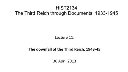 Lecture 11: The downfall of the Third Reich, 1943-45 30 April 2013 HIST2134 The Third Reich through Documents, 1933-1945.