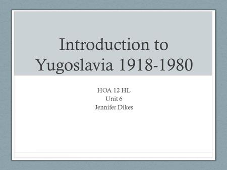 Introduction to Yugoslavia 1918-1980 HOA 12 HL Unit 6 Jennifer Dikes.
