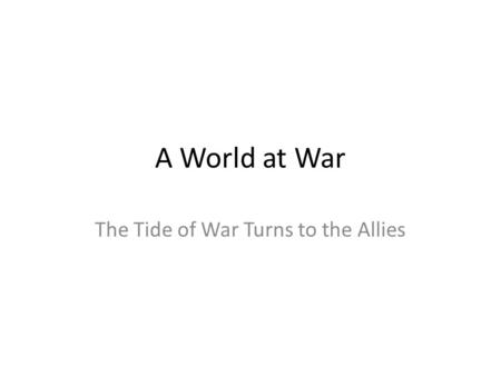 A World at War The Tide of War Turns to the Allies.