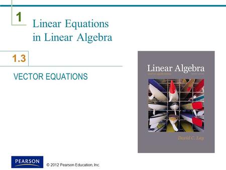 1 1.3 © 2012 Pearson Education, Inc. Linear Equations in Linear Algebra VECTOR EQUATIONS.