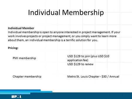 Individual Membership PMI membership USD $129 to join (plus USD $10 application fee) USD $129 to renew Chapter membershipMetro St. Louis Chapter - $30.