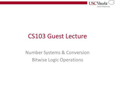 1 CS103 Guest Lecture Number Systems & Conversion Bitwise Logic Operations.