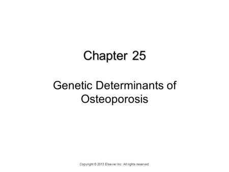 Chapter 25 Chapter 25 Genetic Determinants of Osteoporosis Copyright © 2013 Elsevier Inc. All rights reserved.