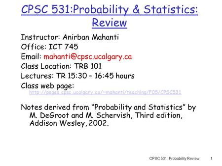 CPSC 531: Probability Review1 CPSC 531:Probability & Statistics: Review Instructor: Anirban Mahanti Office: ICT 745   Class.