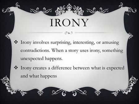 IRONY  Irony involves surprising, interesting, or amusing contradictions. When a story uses irony, something unexpected happens.  Irony creates a difference.