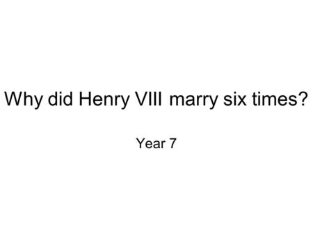 Why did Henry VIII marry six times? Year 7. Why did Henry keep on getting married? Did Henry VIII marry for PERSONAL reasons or POLITICAL reasons? PERSONAL.