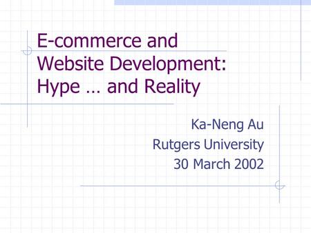 E-commerce and Website Development: Hype … and Reality Ka-Neng Au Rutgers University 30 March 2002.