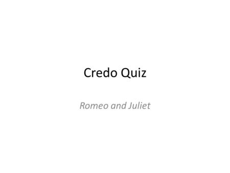 Credo Quiz Romeo and Juliet. Romeo and Juliet are responsible for their own catastrophe. YESNO.
