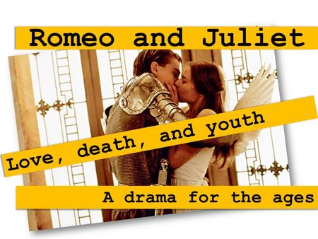 Romeo and Juliet Love, death, and youth A drama for the ages.