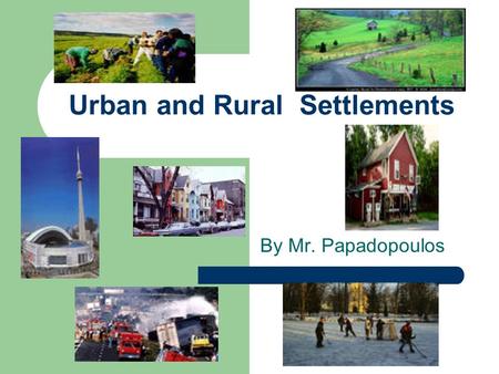 Urban and Rural Settlements By Mr. Papadopoulos. Definition: Rural Settlement of areas outside cities and towns where population density is low. Economic.