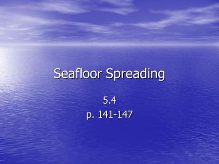Seafloor Spreading 5.4 p. 141-147.