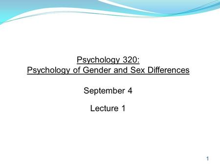 1 Psychology 320: Psychology of Gender and Sex Differences September 4 Lecture 1.