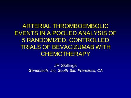 ARTERIAL THROMBOEMBOLIC EVENTS IN A POOLED ANALYSIS OF 5 RANDOMIZED, CONTROLLED TRIALS OF BEVACIZUMAB WITH CHEMOTHERAPY JR Skillings Genentech, Inc, South.