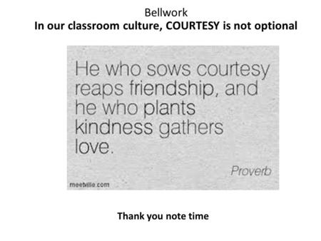 Bellwork In our classroom culture, COURTESY is not optional Thank you note time.