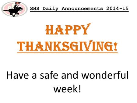 SHS Daily Announcements 2014-15 HAPPY THANKSGIVING! Have a safe and wonderful week!