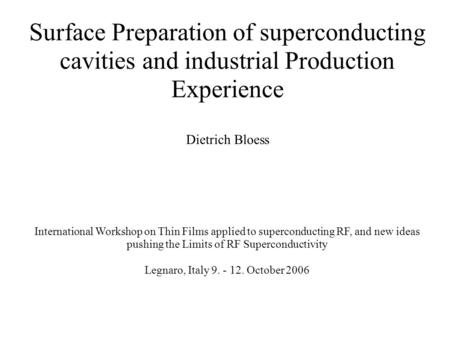 Surface Preparation of superconducting cavities and industrial Production Experience Dietrich Bloess International Workshop on Thin Films applied to superconducting.