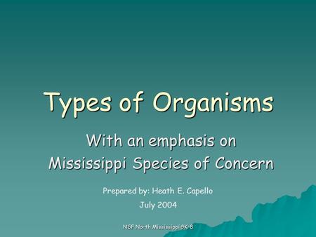 NSF North Mississippi GK-8 Types of Organisms With an emphasis on Mississippi Species of Concern Prepared by: Heath E. Capello July 2004.