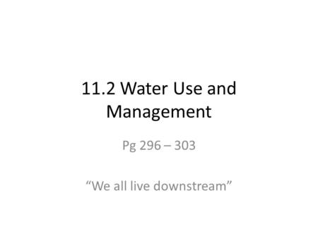 11.2 Water Use and Management Pg 296 – 303 “We all live downstream”
