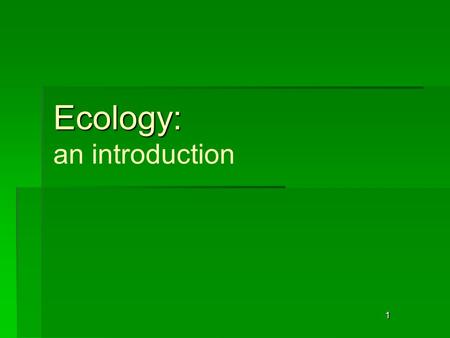1 Ecology: Ecology: an introduction. 2 Ecology: The study of the interactions that take place among organisms and their environment.