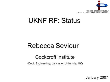THE COCKCROFT INSTITUTE of ACCELERATOR SCIENCE and TECHNOLOGY UKNF RF: Status Cockcroft Institute (Dept. Engineering, Lancaster University, UK) January.