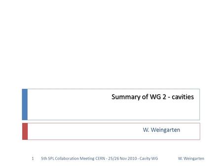 Summary of WG 2 - cavities W. Weingarten 15th SPL Collaboration Meeting CERN - 25/26 Nov 2010 - Cavity WG.