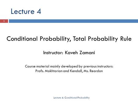 Lecture 4 Lecture 4: Conditional Probability 1 Conditional Probability, Total Probability Rule Instructor: Kaveh Zamani Course material mainly developed.